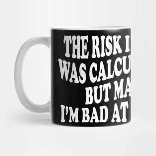 the risk i took was calculated but man, i'm bad at math Mug